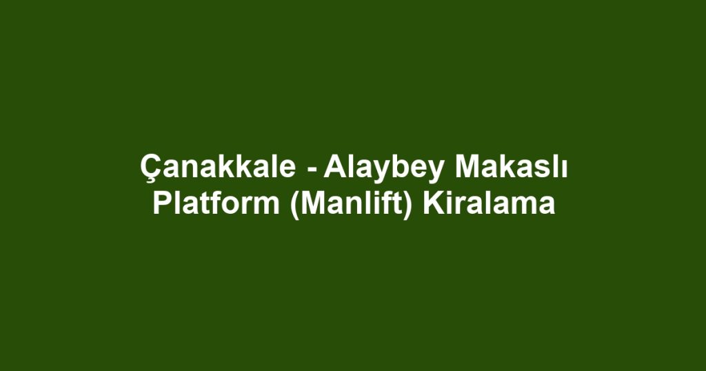 Çanakkale - Alaybey Makaslı Platform (Manlift) Kiralama