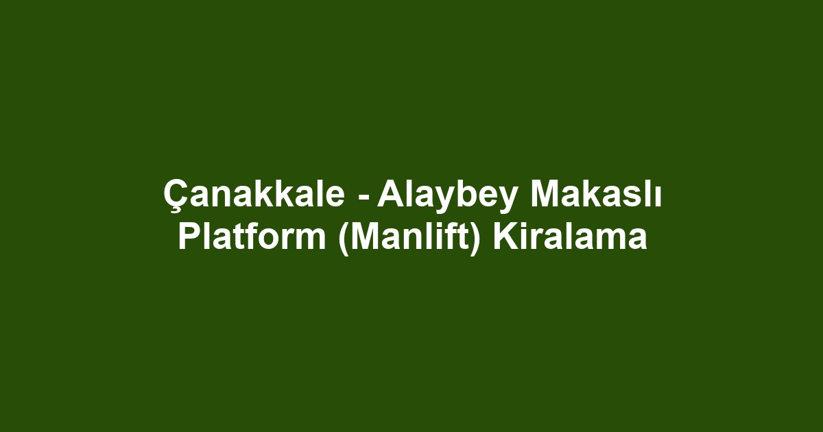 Çanakkale - Alaybey Makaslı Platform (Manlift) Kiralama