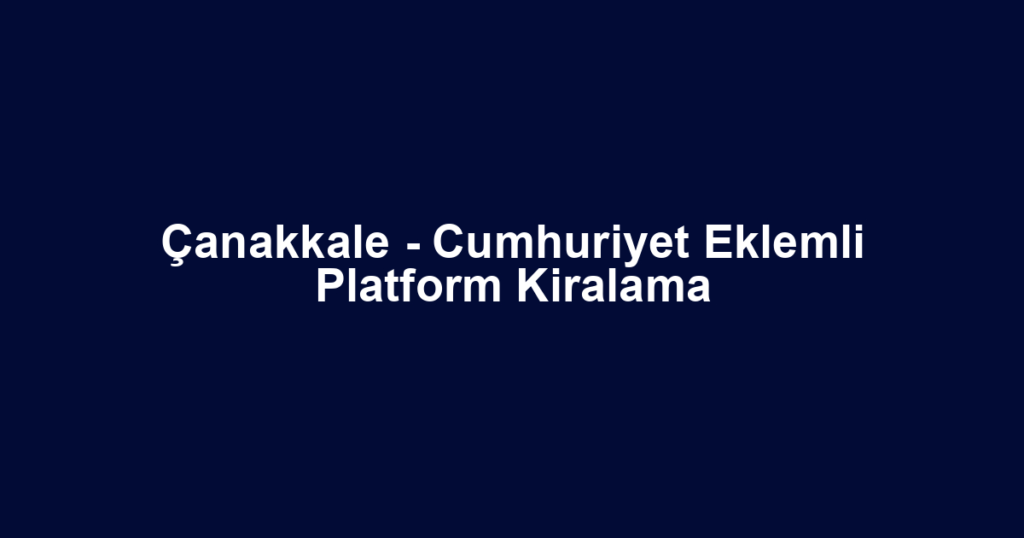 Çanakkale - Cumhuriyet Eklemli Platform Kiralama