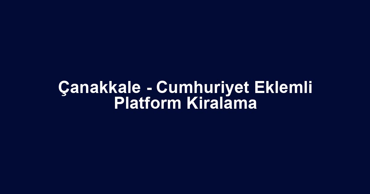 Çanakkale - Cumhuriyet Eklemli Platform Kiralama