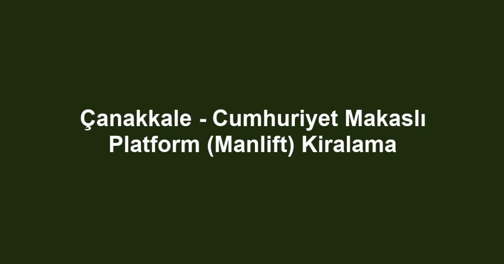 Çanakkale - Cumhuriyet Makaslı Platform (Manlift) Kiralama
