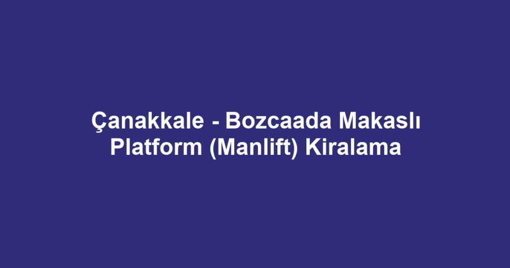 Çanakkale - Bozcaada Makaslı Platform (Manlift) Kiralama