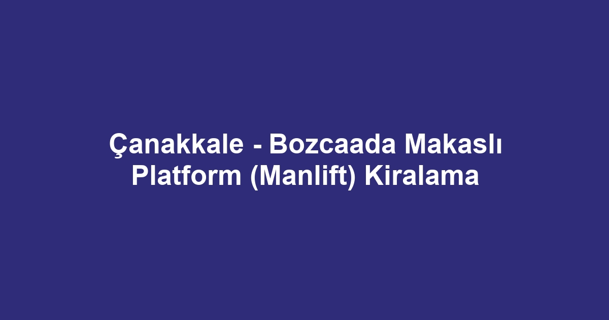 Çanakkale - Bozcaada Makaslı Platform (Manlift) Kiralama