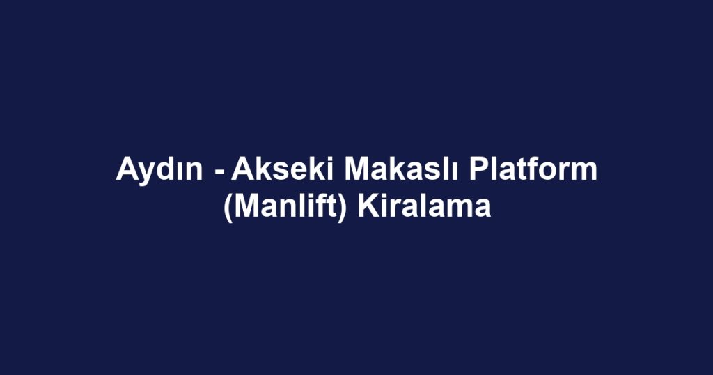 Aydın - Akseki Makaslı Platform (Manlift) Kiralama