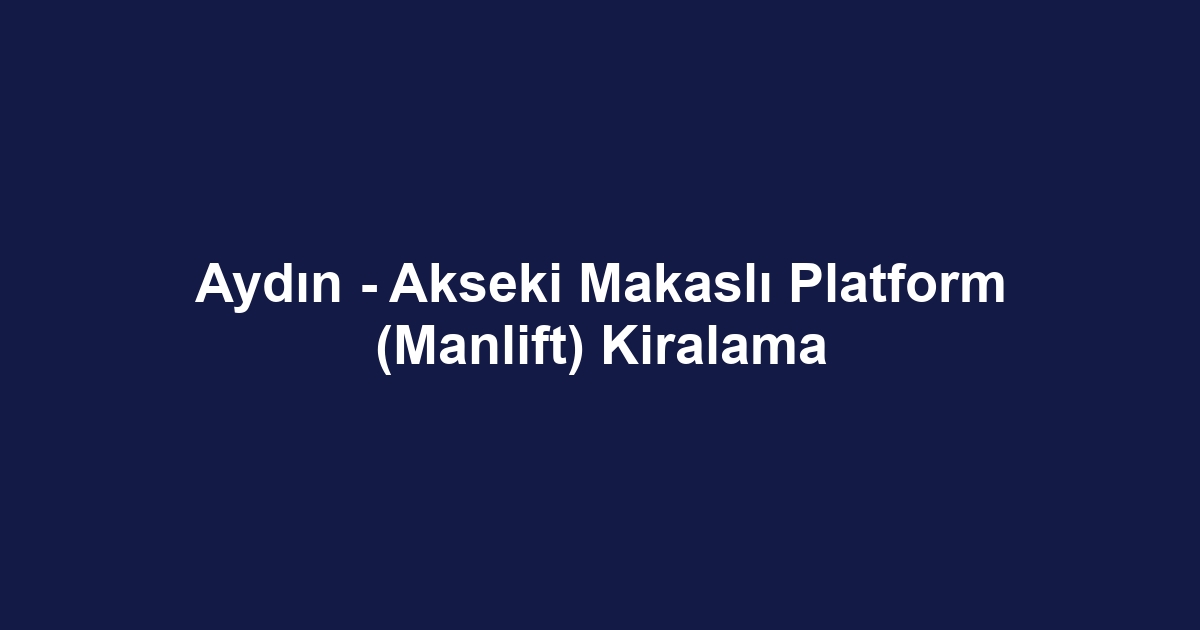 Aydın - Akseki Makaslı Platform (Manlift) Kiralama
