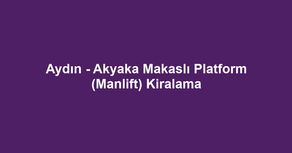 Aydın - Akyaka Makaslı Platform (Manlift) Kiralama