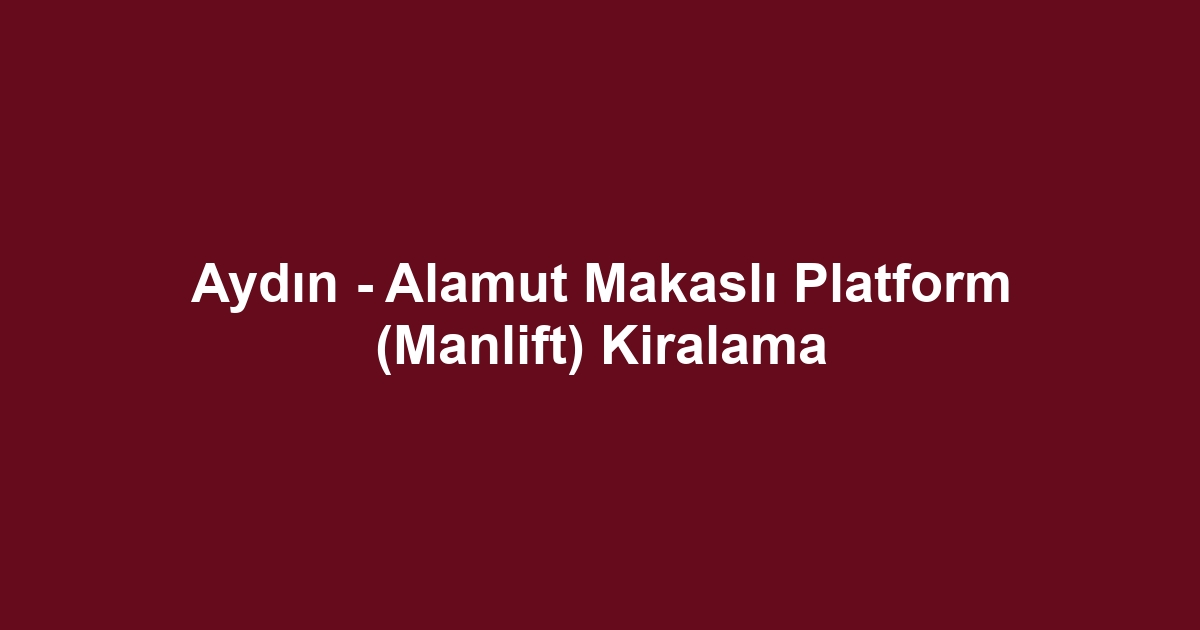 Aydın - Alamut Makaslı Platform (Manlift) Kiralama