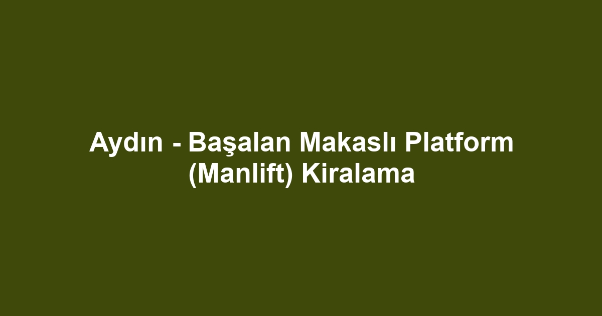 Aydın - Başalan Makaslı Platform (Manlift) Kiralama