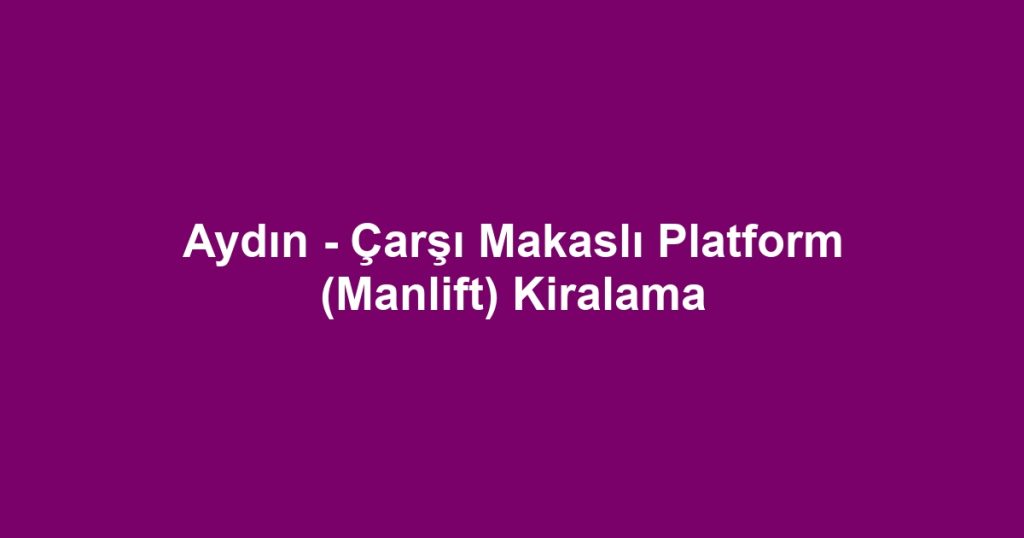 Aydın - Çarşı Makaslı Platform (Manlift) Kiralama
