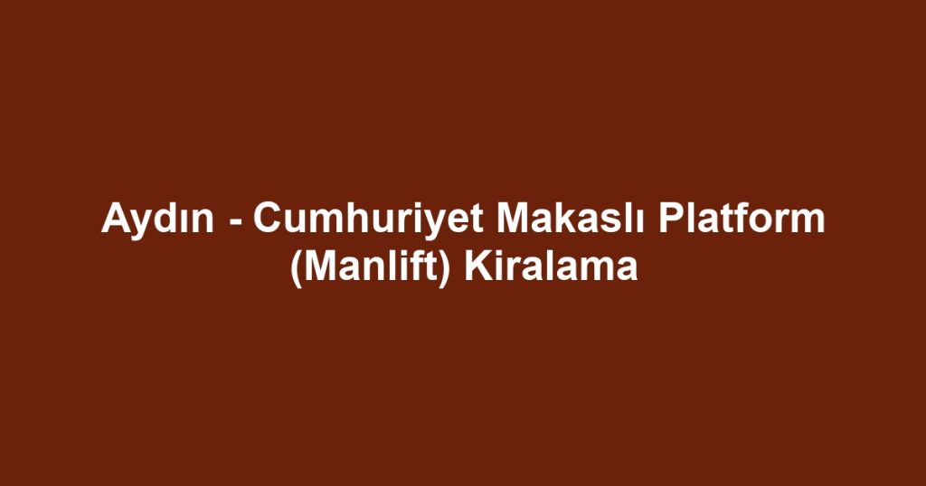 Aydın - Cumhuriyet Makaslı Platform (Manlift) Kiralama