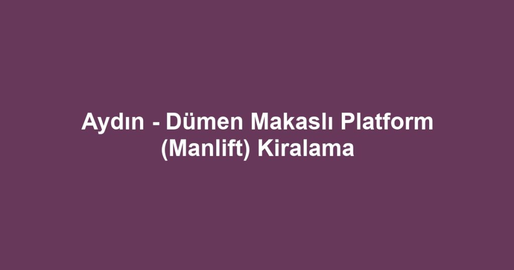 Aydın - Dümen Makaslı Platform (Manlift) Kiralama