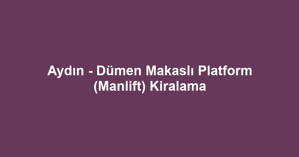 Aydın - Dümen Makaslı Platform (Manlift) Kiralama