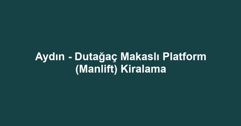 Aydın - Dutağaç Makaslı Platform (Manlift) Kiralama