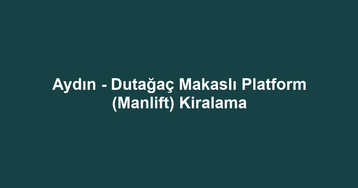 Aydın - Dutağaç Makaslı Platform (Manlift) Kiralama
