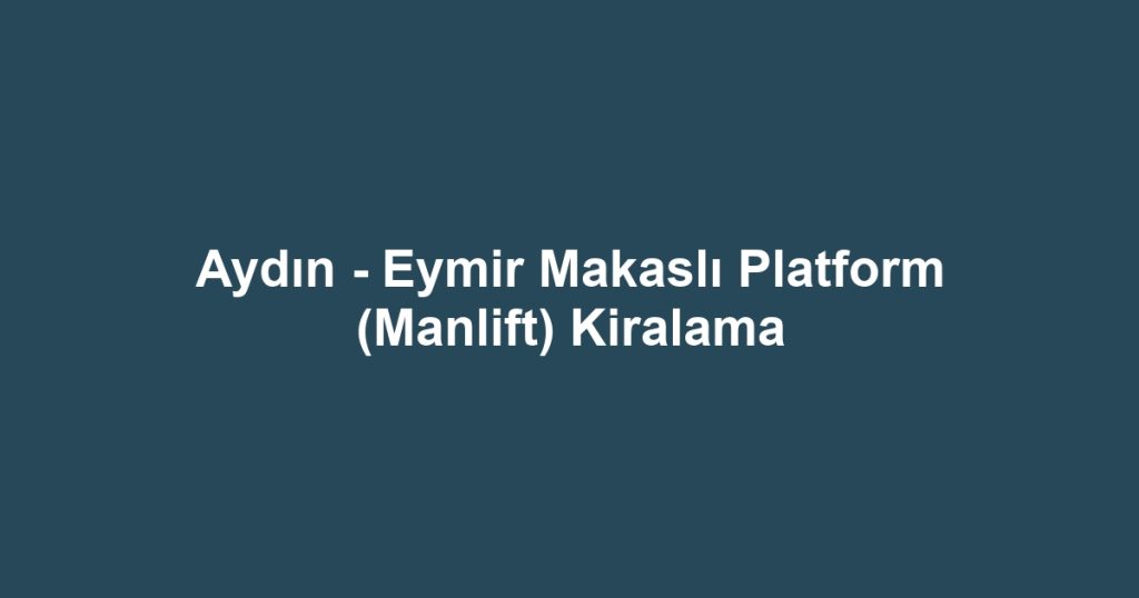Aydın - Eymir Makaslı Platform (Manlift) Kiralama