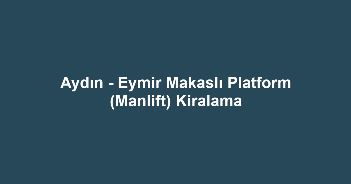 Aydın - Eymir Makaslı Platform (Manlift) Kiralama