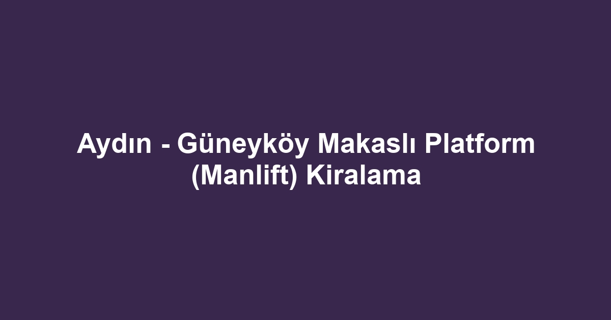Aydın - Güneyköy Makaslı Platform (Manlift) Kiralama