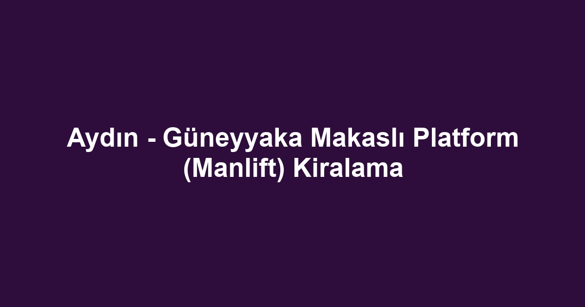 Aydın - Güneyyaka Makaslı Platform (Manlift) Kiralama