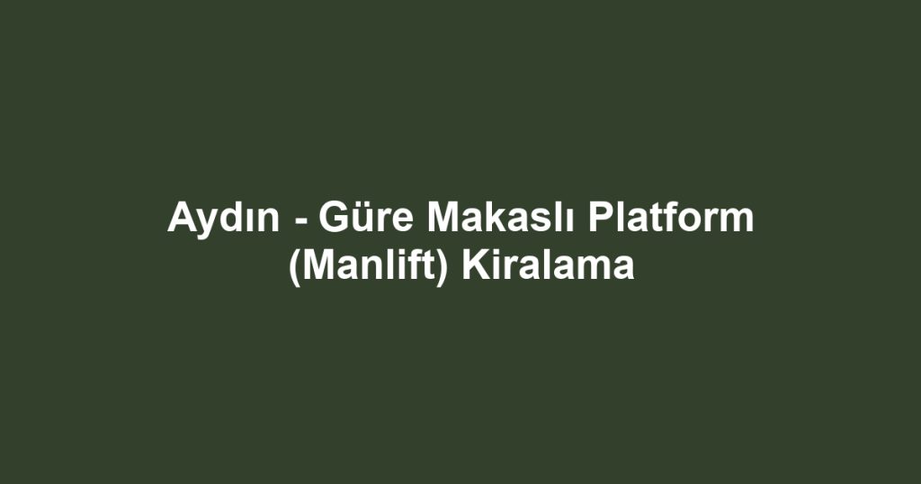 Aydın - Güre Makaslı Platform (Manlift) Kiralama