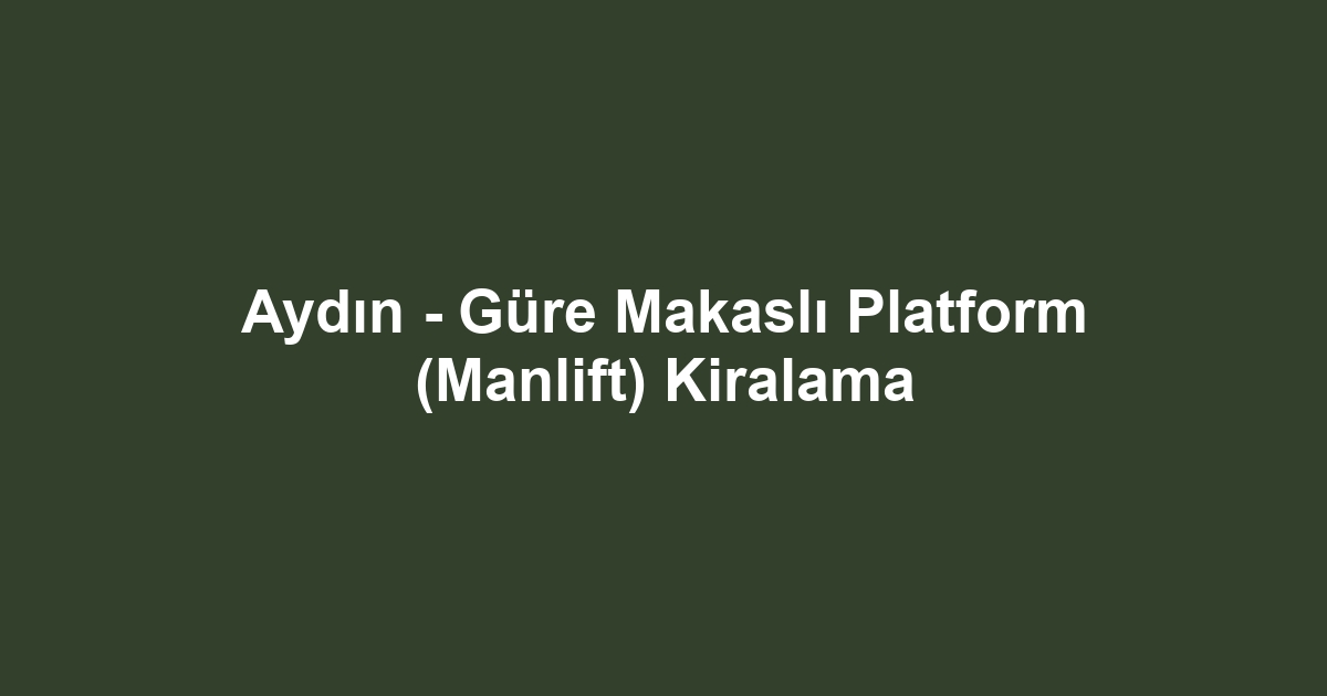 Aydın - Güre Makaslı Platform (Manlift) Kiralama