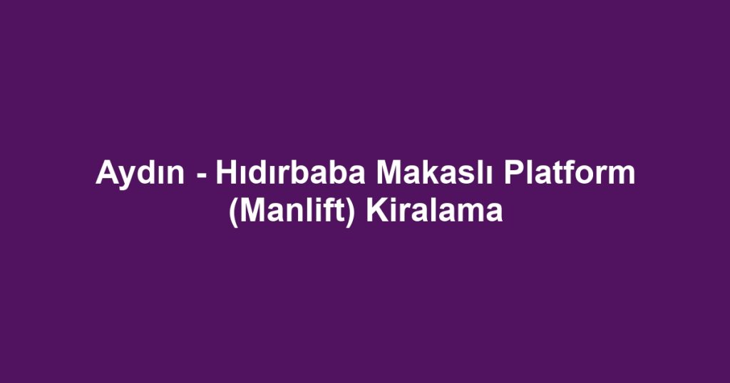 Aydın - Hıdırbaba Makaslı Platform (Manlift) Kiralama