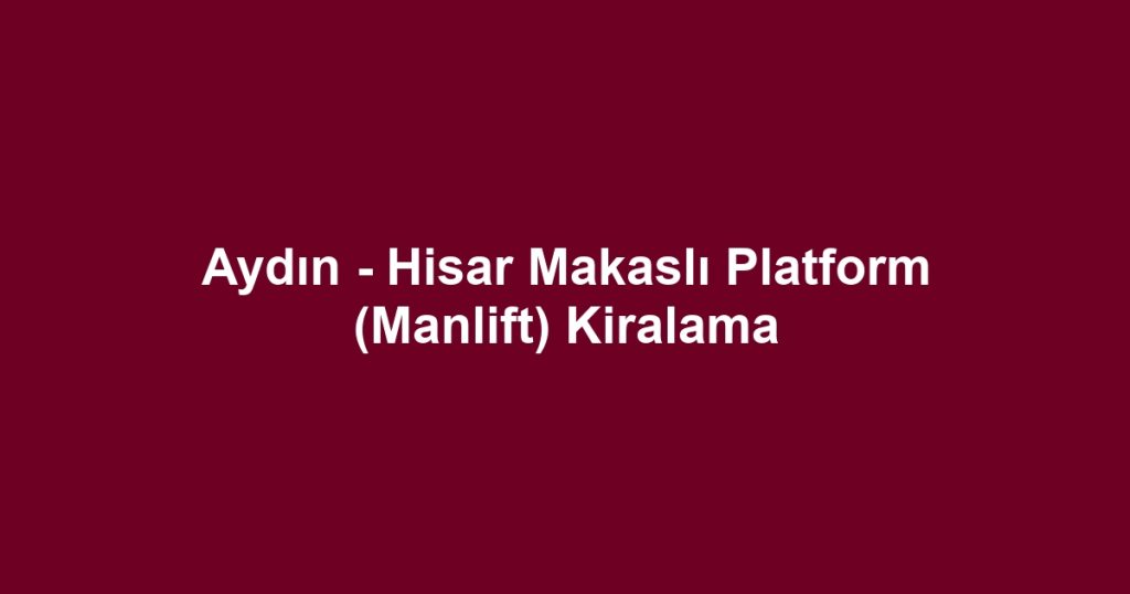 Aydın - Hisar Makaslı Platform (Manlift) Kiralama