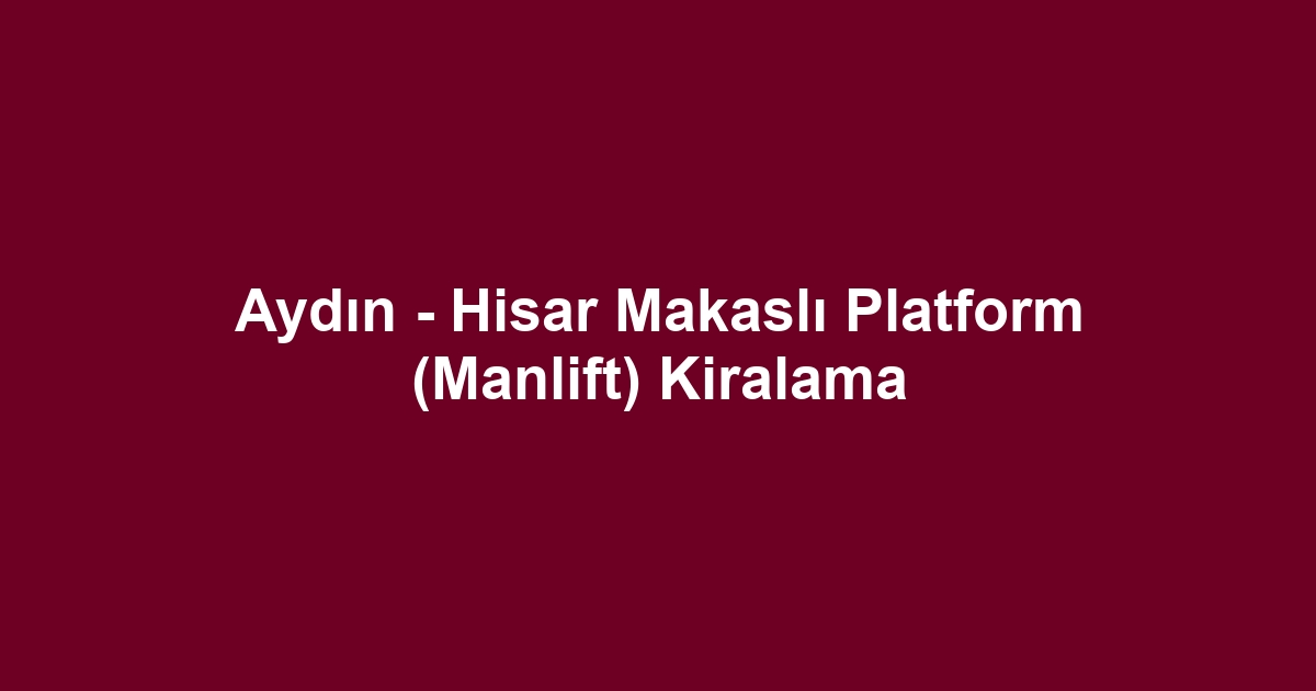 Aydın - Hisar Makaslı Platform (Manlift) Kiralama