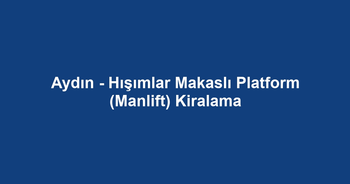 Aydın - Hışımlar Makaslı Platform (Manlift) Kiralama