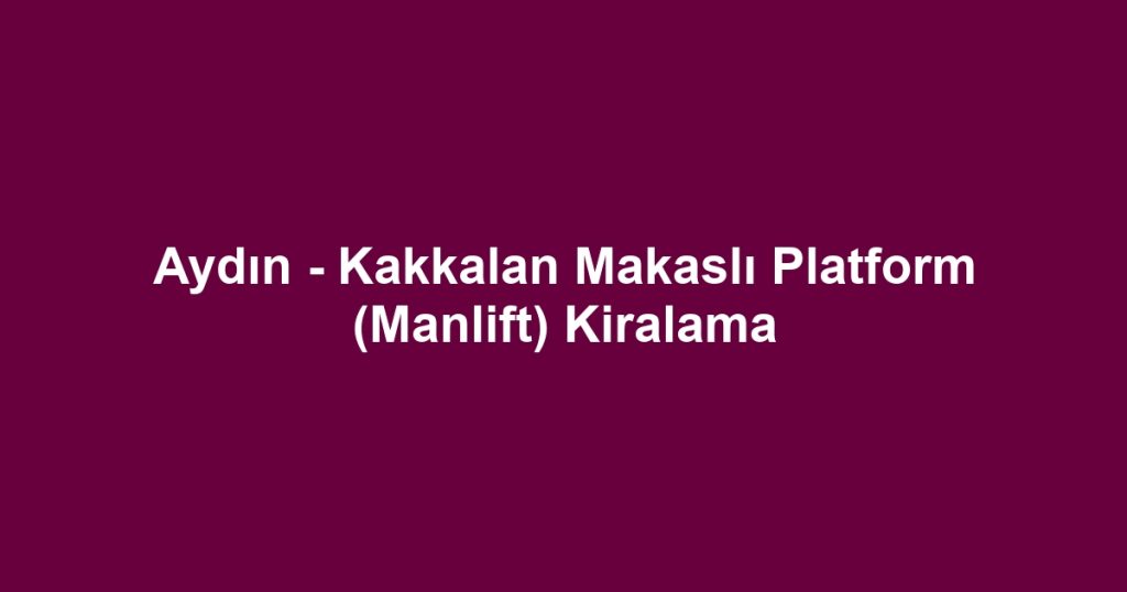 Aydın - Kakkalan Makaslı Platform (Manlift) Kiralama