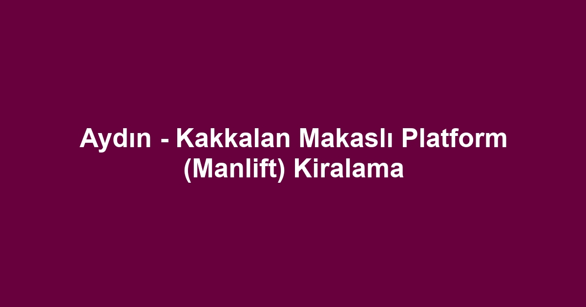Aydın - Kakkalan Makaslı Platform (Manlift) Kiralama