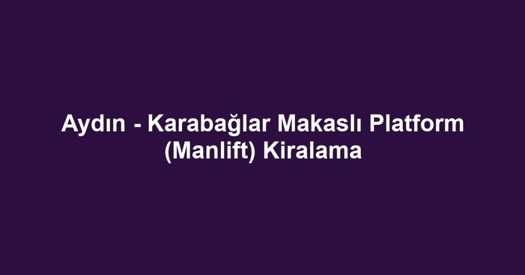 Aydın - Karabağlar Makaslı Platform (Manlift) Kiralama