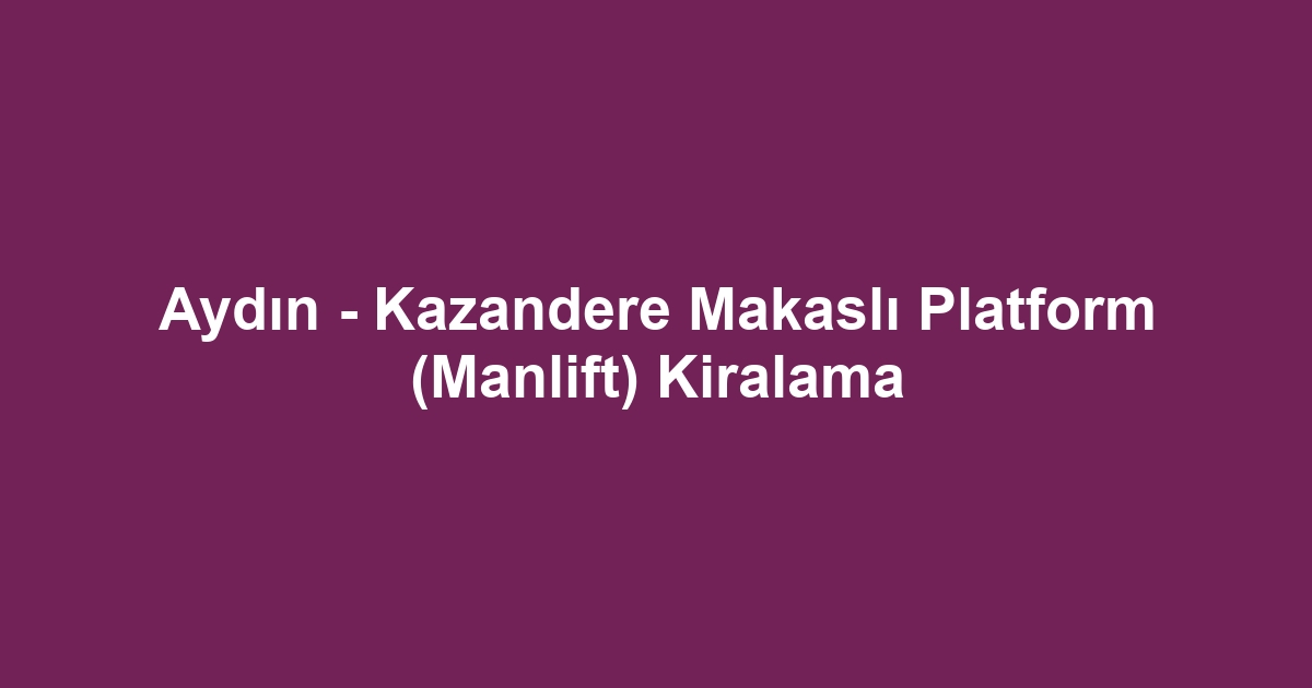 Aydın - Kazandere Makaslı Platform (Manlift) Kiralama