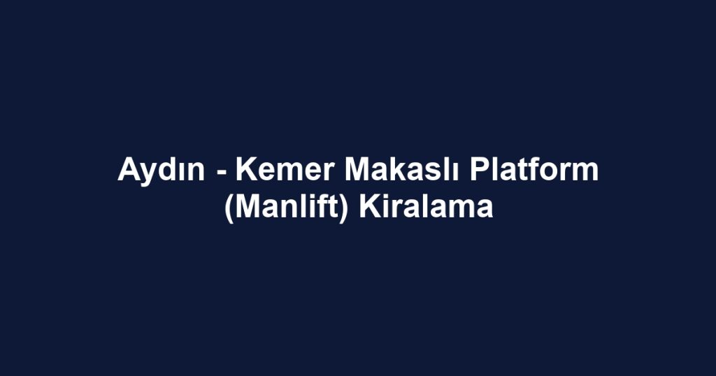 Aydın - Kemer Makaslı Platform (Manlift) Kiralama