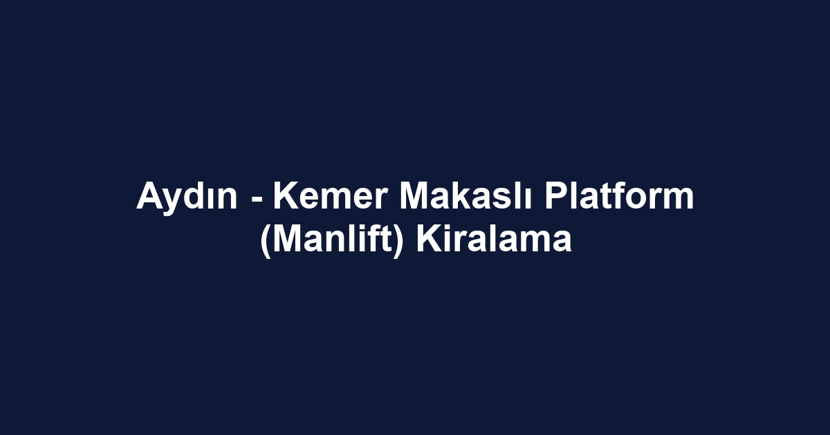 Aydın - Kemer Makaslı Platform (Manlift) Kiralama