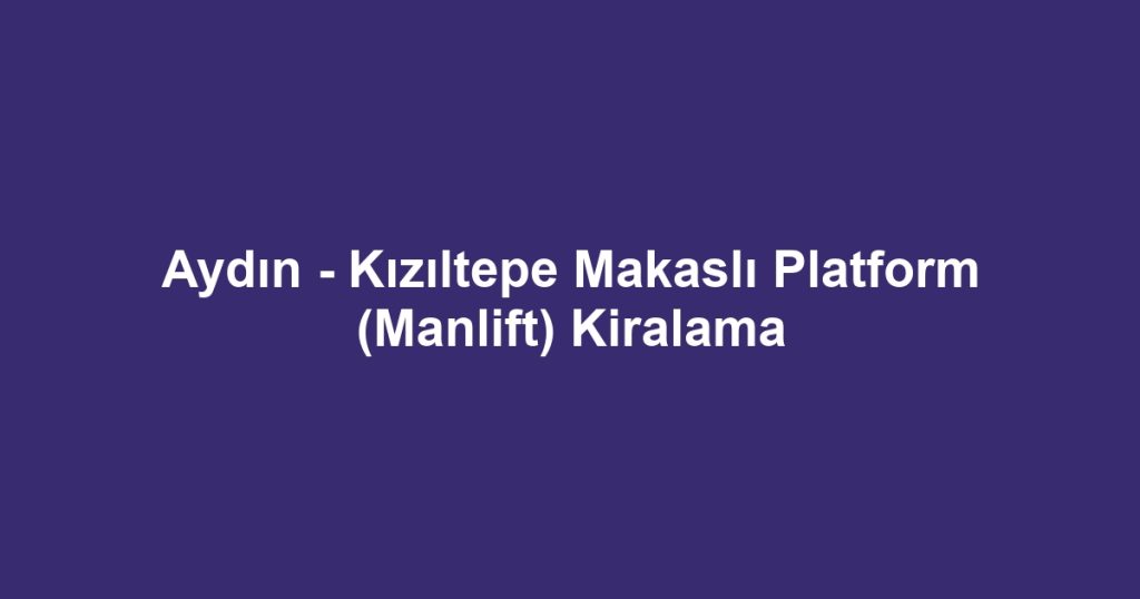 Aydın - Kızıltepe Makaslı Platform (Manlift) Kiralama