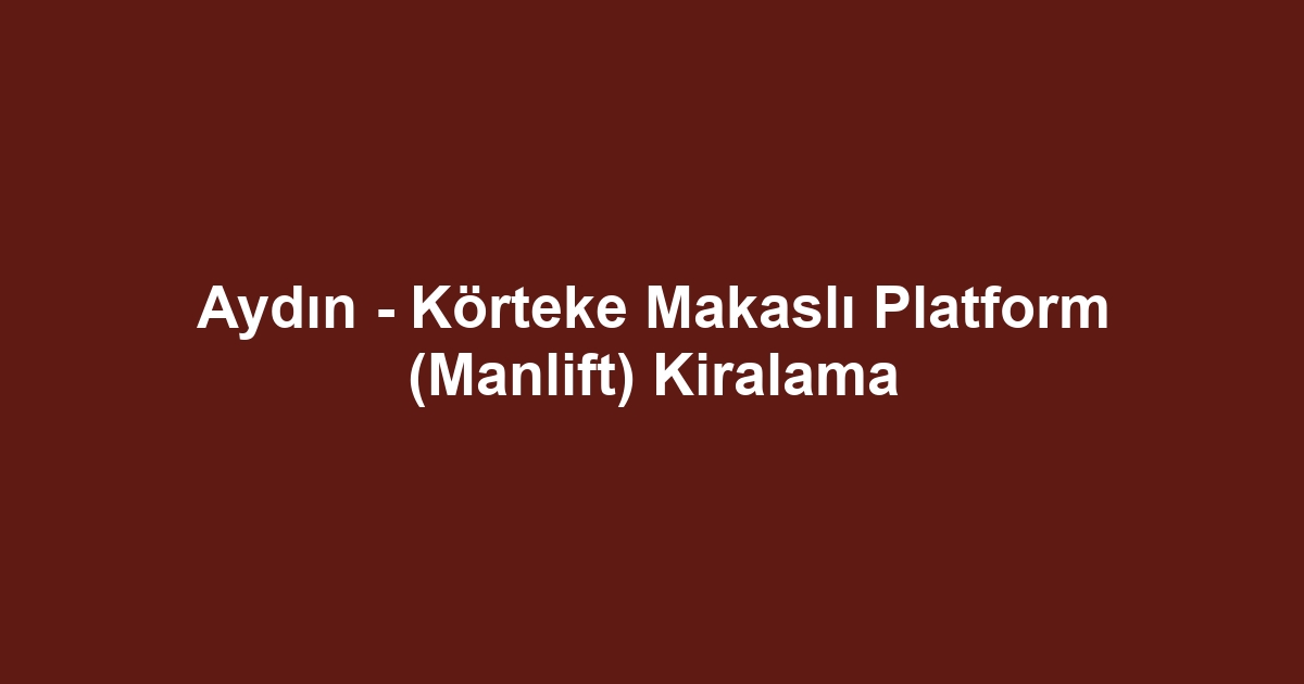 Aydın - Körteke Makaslı Platform (Manlift) Kiralama