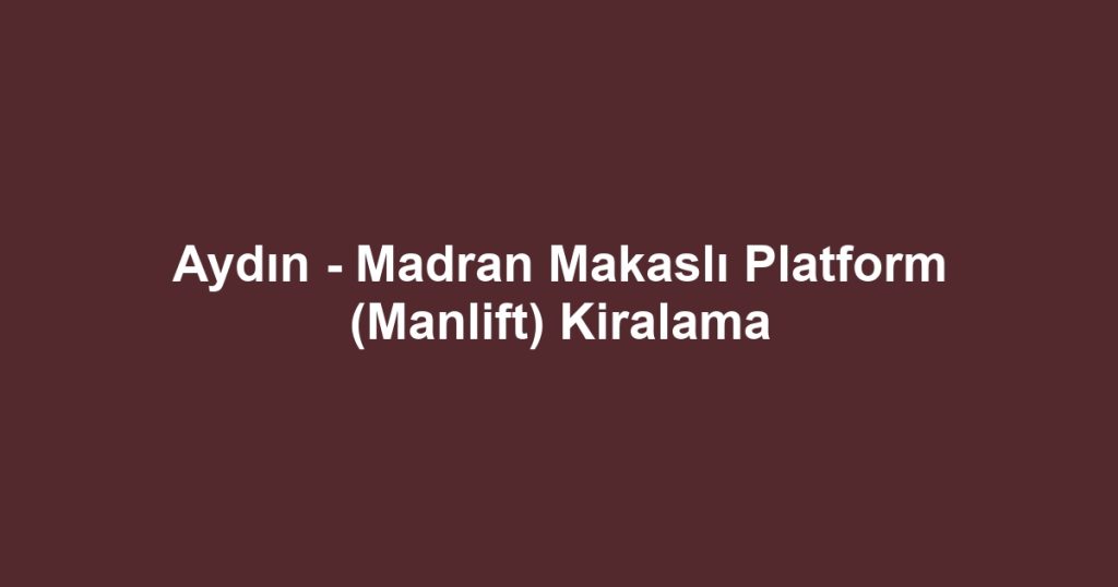 Aydın - Madran Makaslı Platform (Manlift) Kiralama