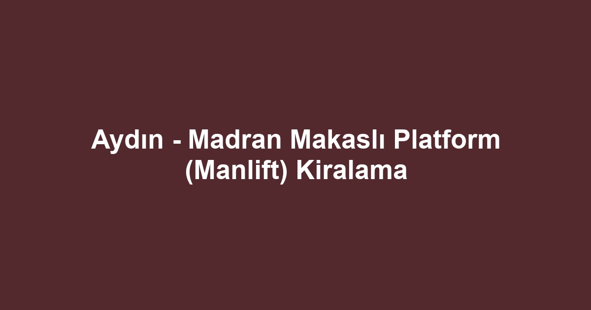 Aydın - Madran Makaslı Platform (Manlift) Kiralama