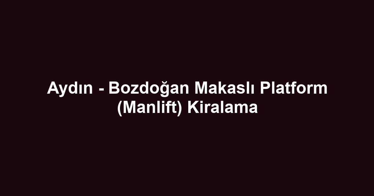 Aydın - Bozdoğan Makaslı Platform (Manlift) Kiralama