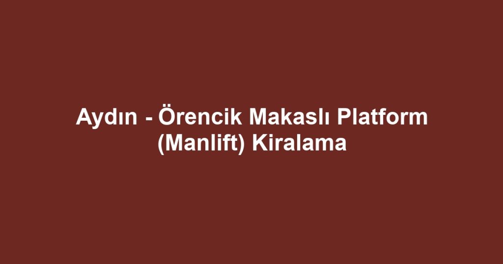Aydın - Örencik Makaslı Platform (Manlift) Kiralama