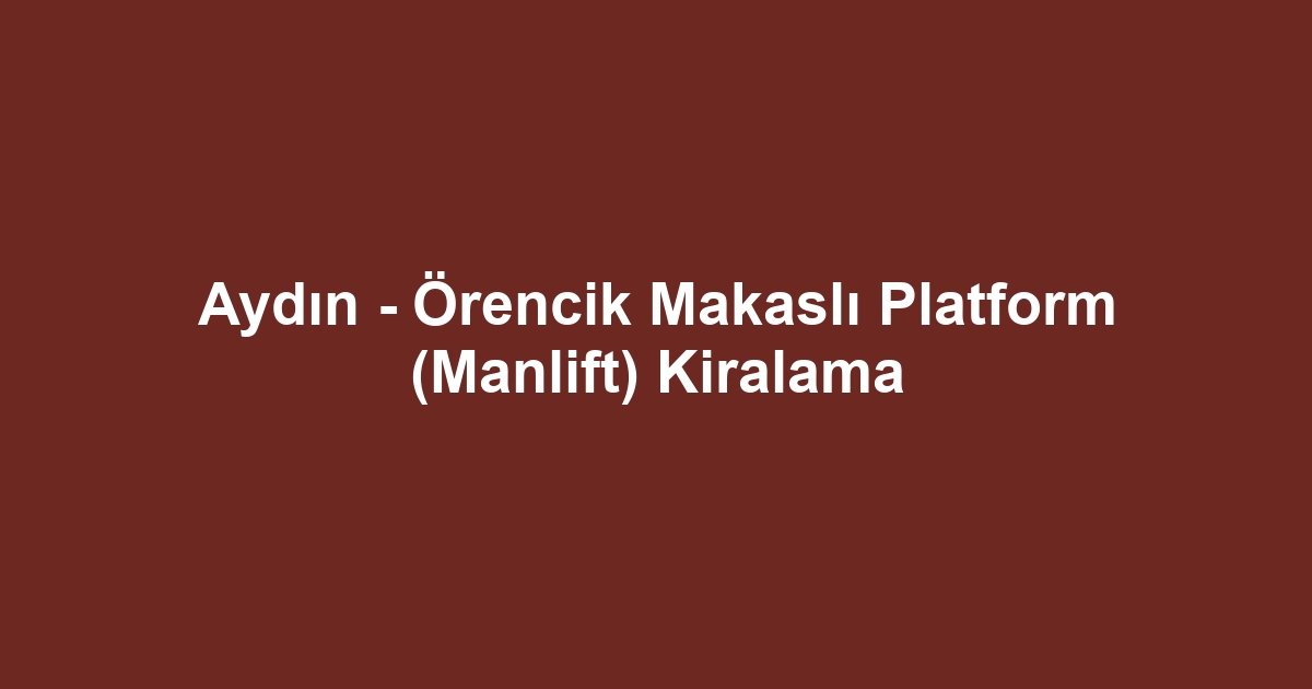 Aydın - Örencik Makaslı Platform (Manlift) Kiralama