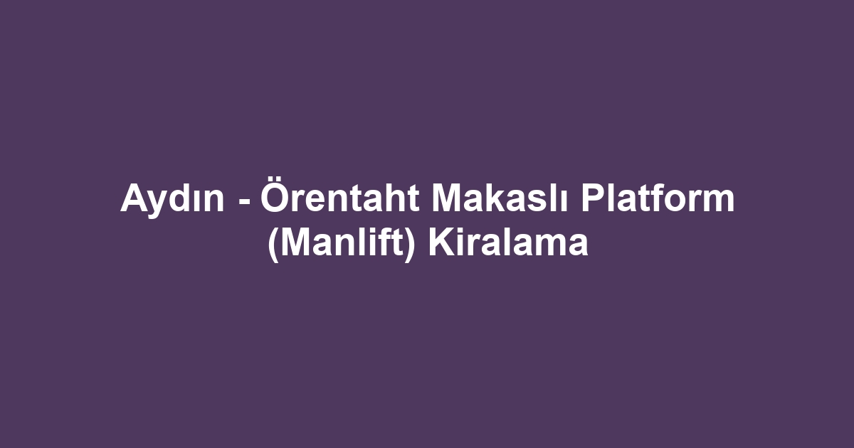 Aydın - Örentaht Makaslı Platform (Manlift) Kiralama