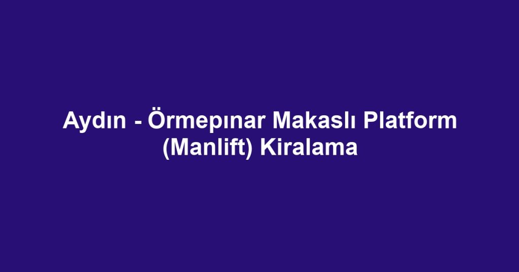 Aydın - Örmepınar Makaslı Platform (Manlift) Kiralama