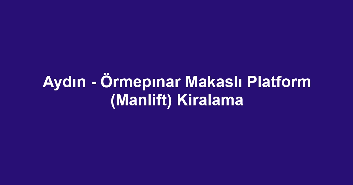 Aydın - Örmepınar Makaslı Platform (Manlift) Kiralama