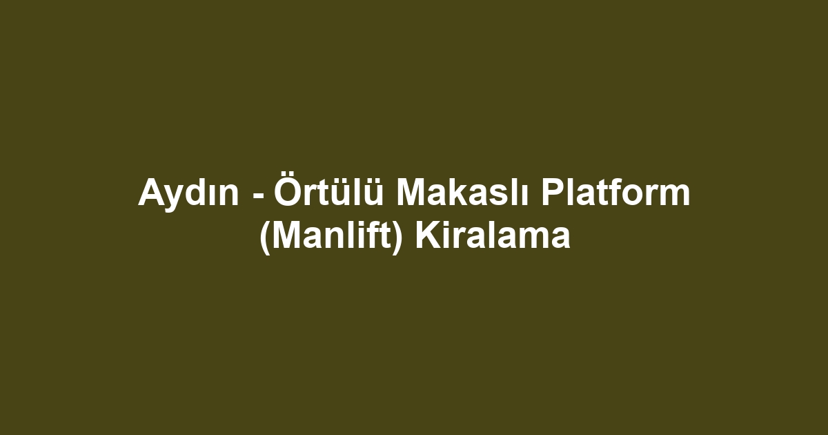 Aydın - Örtülü Makaslı Platform (Manlift) Kiralama