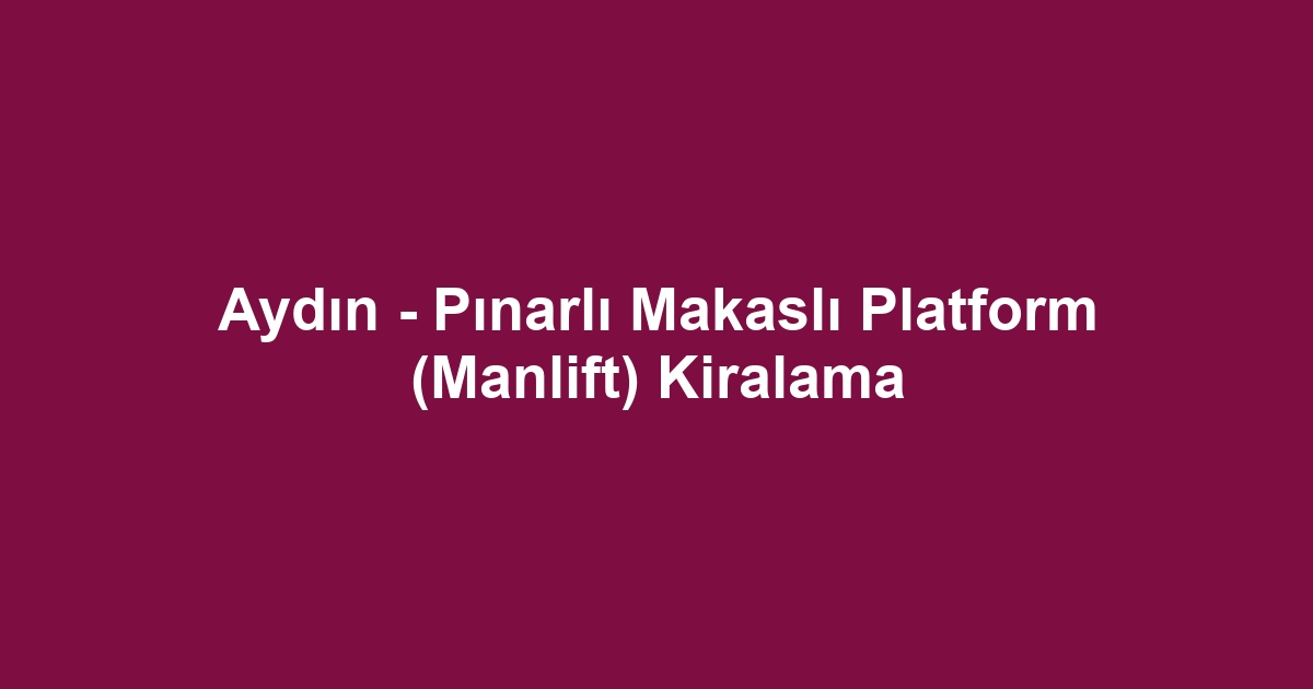 Aydın - Pınarlı Makaslı Platform (Manlift) Kiralama