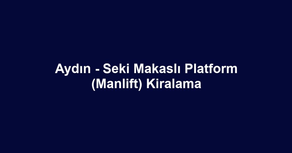 Aydın - Seki Makaslı Platform (Manlift) Kiralama