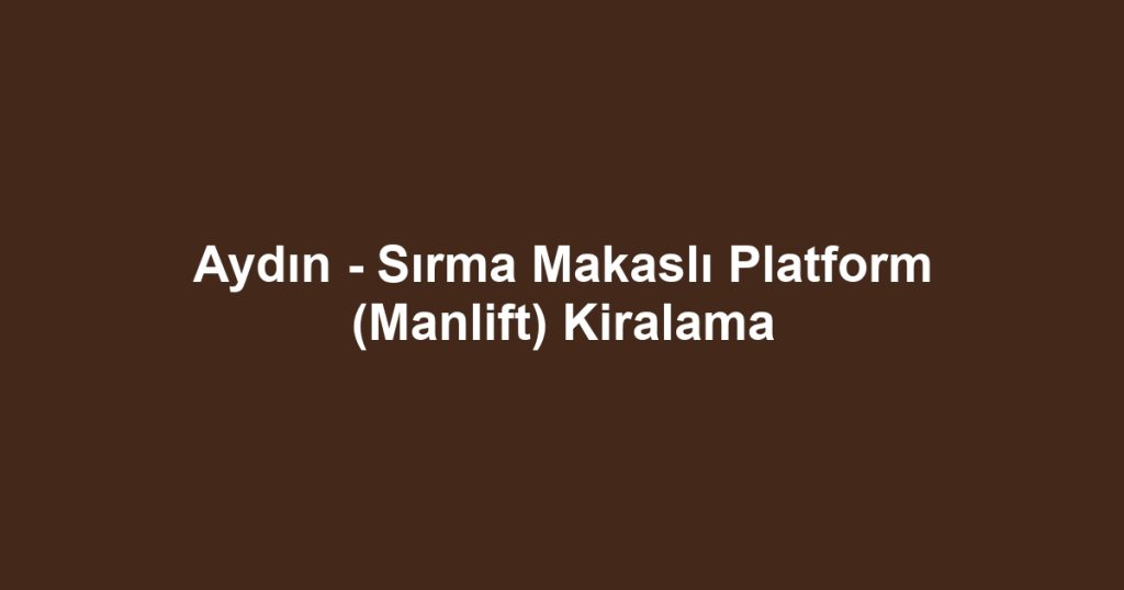 Aydın - Sırma Makaslı Platform (Manlift) Kiralama