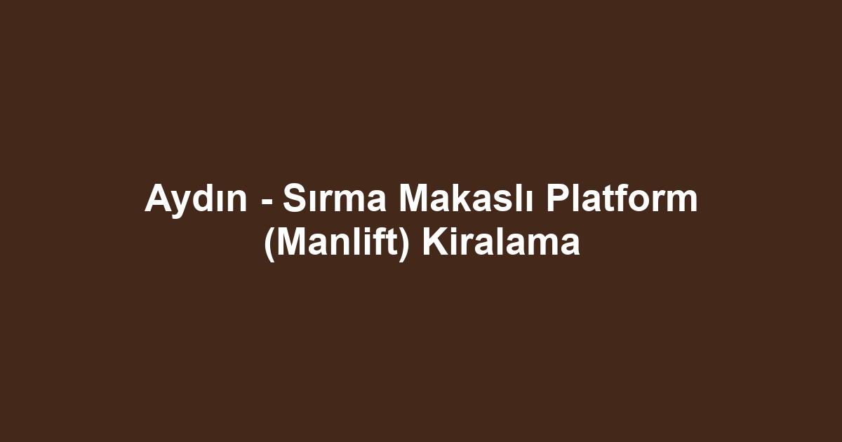 Aydın - Sırma Makaslı Platform (Manlift) Kiralama