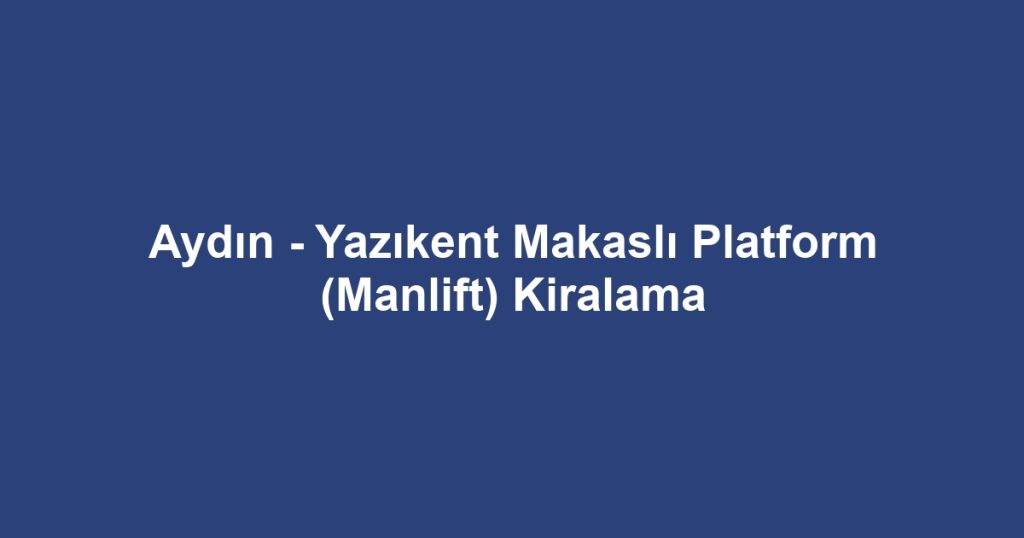 Aydın - Yazıkent Makaslı Platform (Manlift) Kiralama